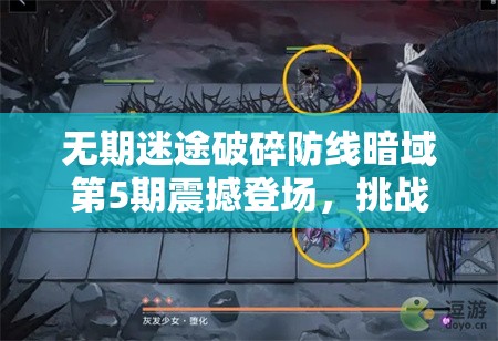 无期迷途破碎防线暗域第5期震撼登场，挑战升级与全新机遇并存待解锁
