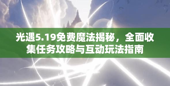 光遇5.19免费魔法揭秘，全面收集任务攻略与互动玩法指南