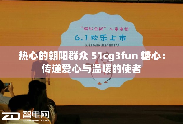 热心的朝阳群众 51cg3fun 糖心：传递爱心与温暖的使者