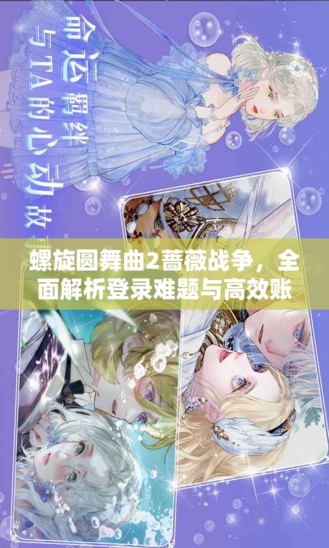 螺旋圆舞曲2蔷薇战争，全面解析登录难题与高效账户管理策略