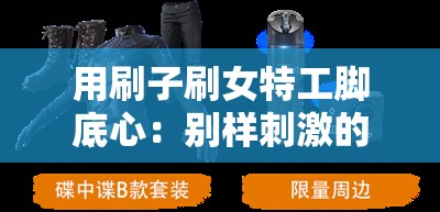 用刷子刷女特工脚底心：别样刺激的特工故事
