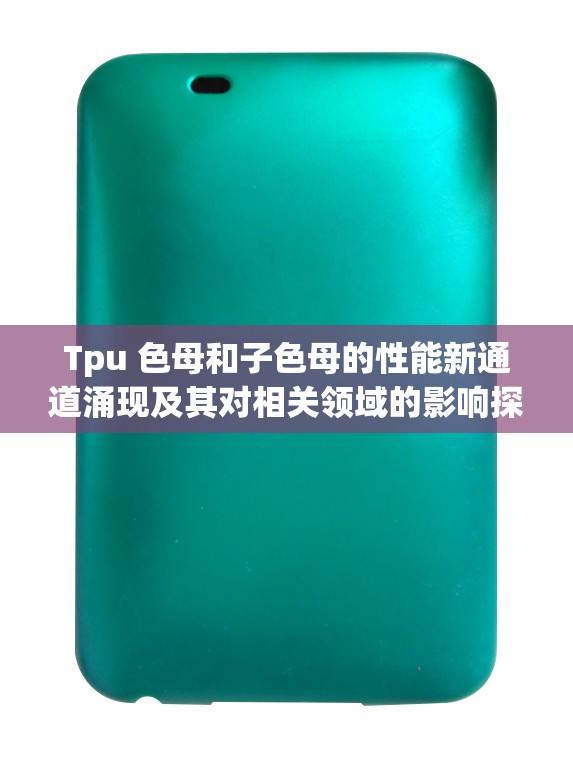 Tpu 色母和子色母的性能新通道涌现及其对相关领域的影响探讨