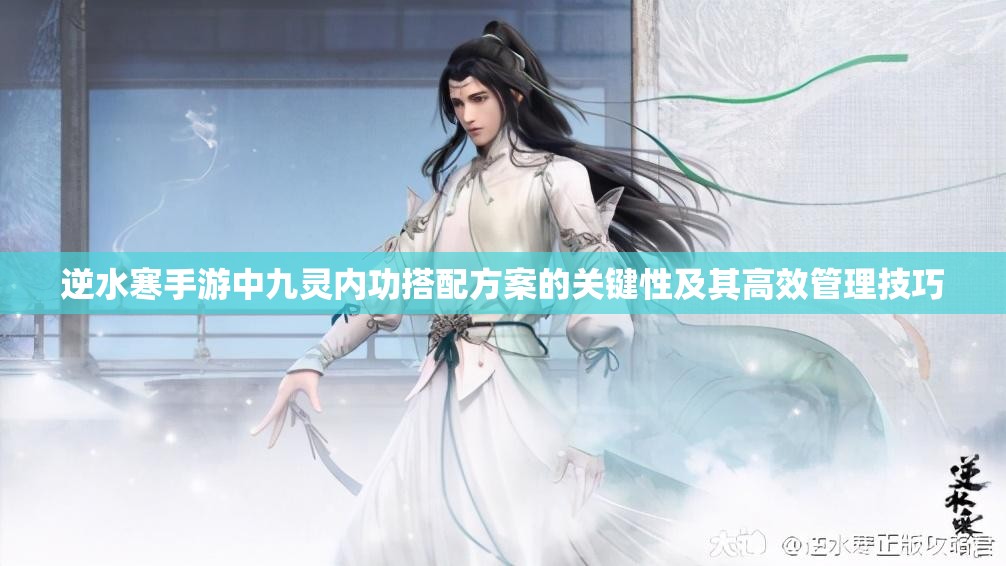 逆水寒手游中九灵内功搭配方案的关键性及其高效管理技巧