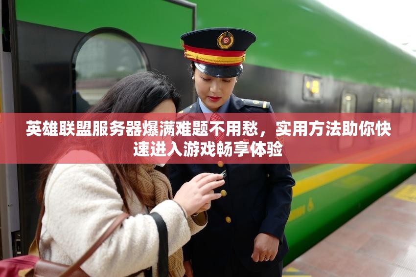 英雄联盟服务器爆满难题不用愁，实用方法助你快速进入游戏畅享体验