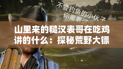 山里来的糙汉表哥在吃鸡讲的什么：探秘荒野大镖客的惊险世界