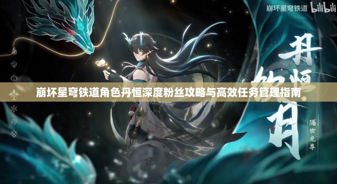 崩坏星穹铁道角色丹恒深度粉丝攻略与高效任务管理指南