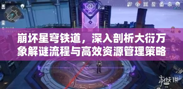 崩坏星穹铁道，深入剖析大衍万象解谜流程与高效资源管理策略