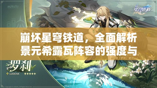 崩坏星穹铁道，全面解析景元希露瓦阵容的强度与深度搭配策略