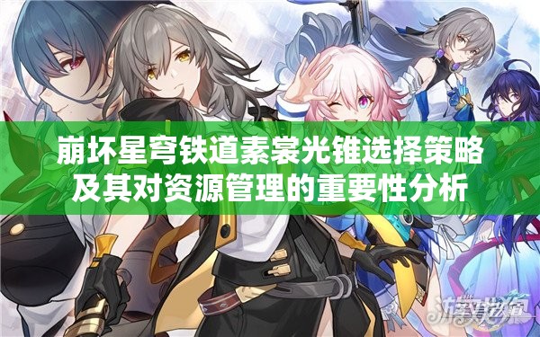 崩坏星穹铁道素裳光锥选择策略及其对资源管理的重要性分析