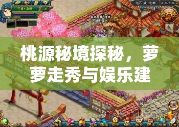 桃源秘境探秘，萝萝走秀与娱乐建筑图鉴全方位深度解析