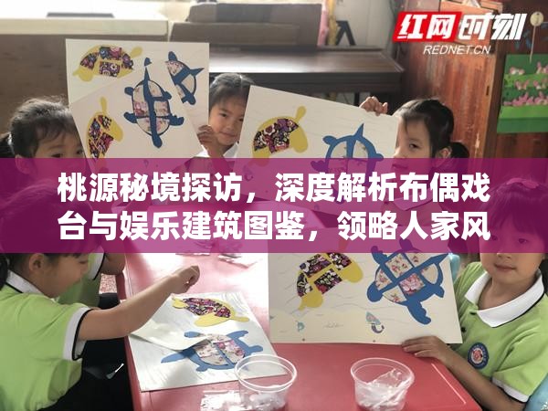 桃源秘境探访，深度解析布偶戏台与娱乐建筑图鉴，领略人家风情