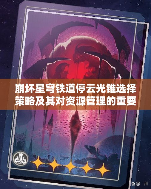 崩坏星穹铁道停云光锥选择策略及其对资源管理的重要性解析