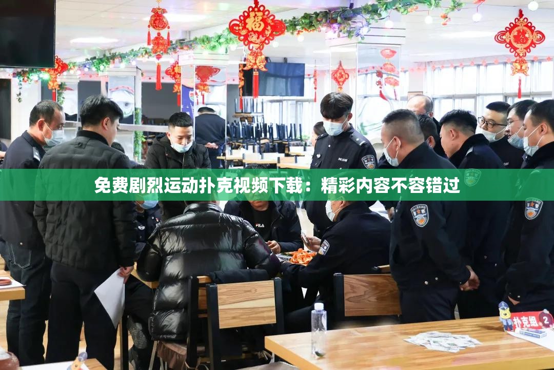 免费剧烈运动扑克视频下载：精彩内容不容错过