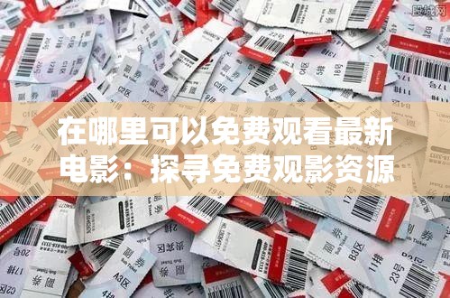 在哪里可以免费观看最新电影：探寻免费观影资源的多种途径