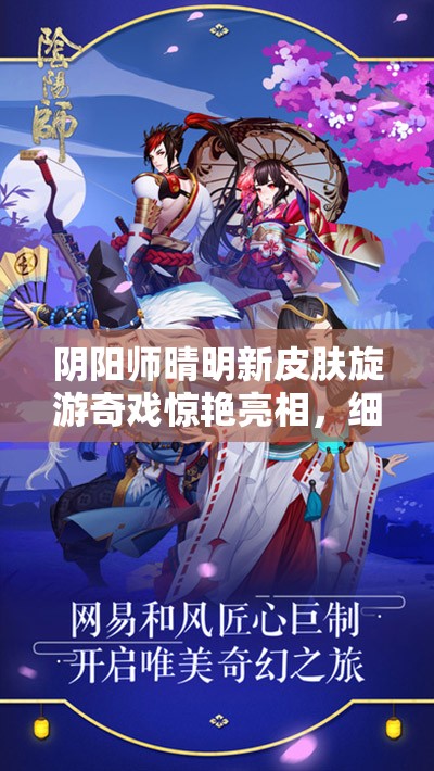 阴阳师晴明新皮肤旋游奇戏惊艳亮相，细节精致彰显匠心独运