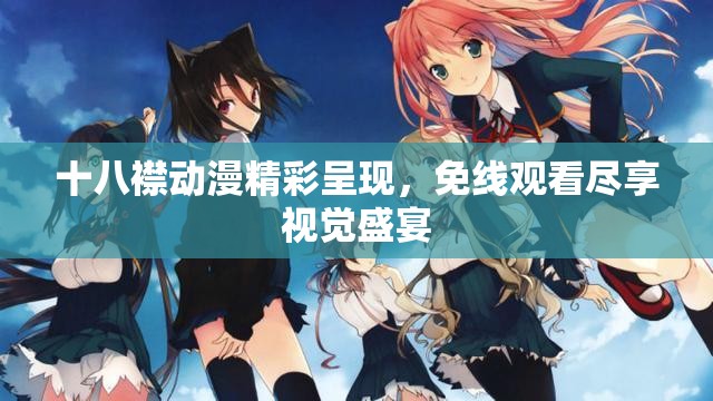 十八襟动漫精彩呈现，免线观看尽享视觉盛宴
