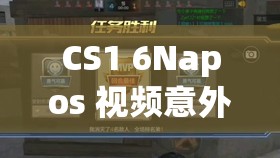 CS1 6Napos 视频意外泄露直呼 引发行业内外广泛关注