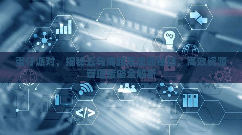 蛋仔派对，揭秘云与海距离速通秘籍，高效资源管理策略全解析