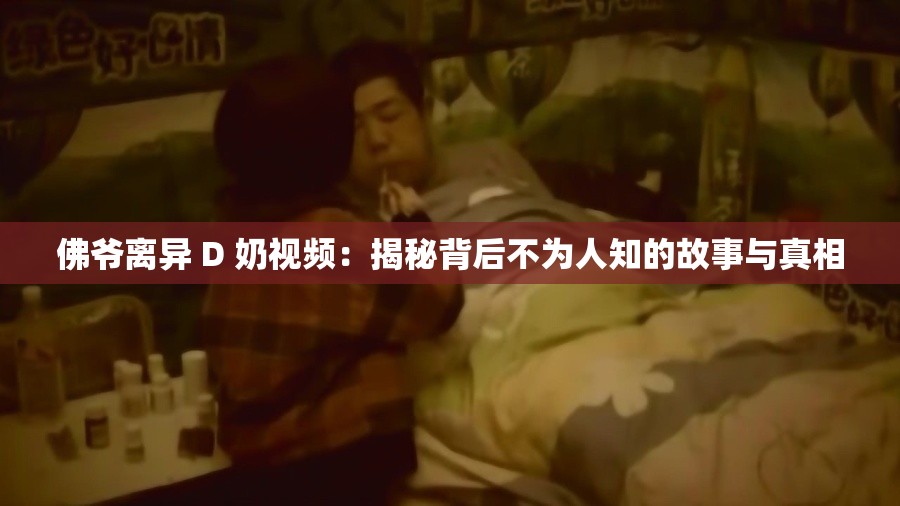 佛爷离异 D 奶视频：揭秘背后不为人知的故事与真相