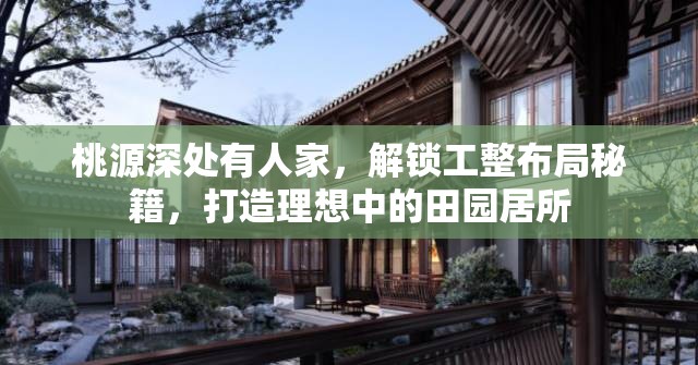 桃源深处有人家，解锁工整布局秘籍，打造理想中的田园居所