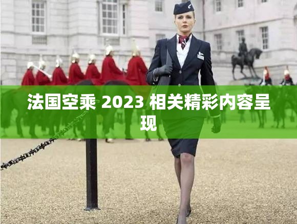 法国空乘 2023 相关精彩内容呈现