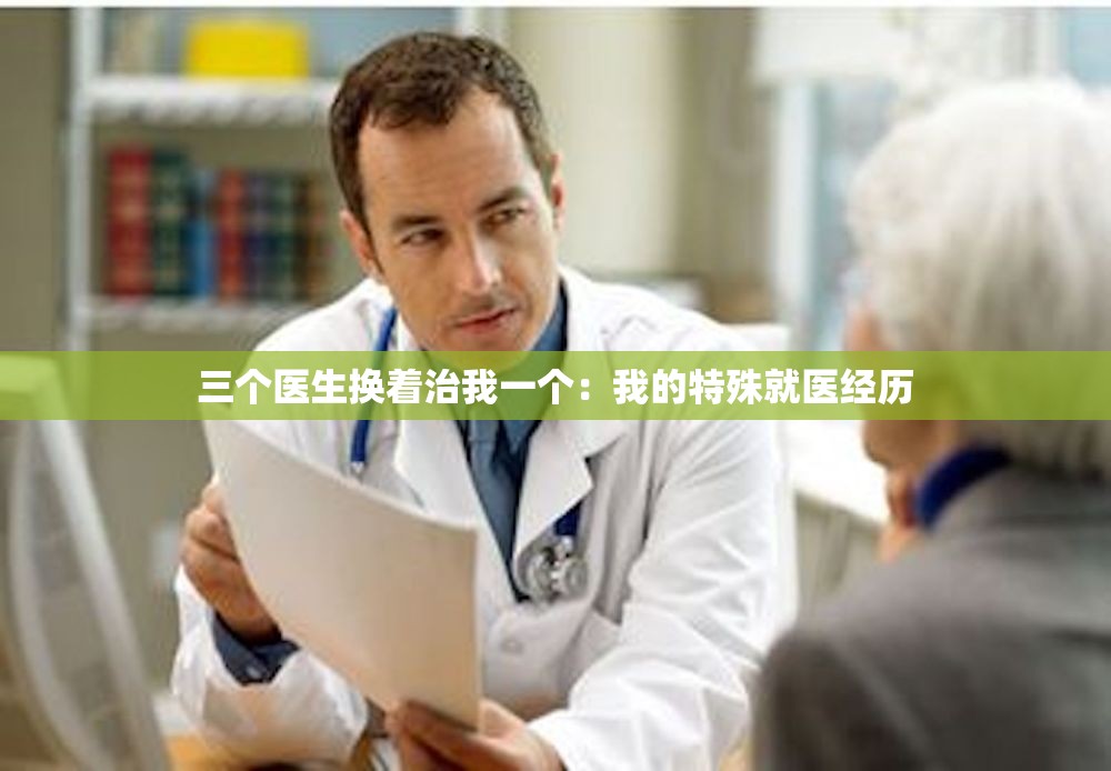 三个医生换着治我一个：我的特殊就医经历