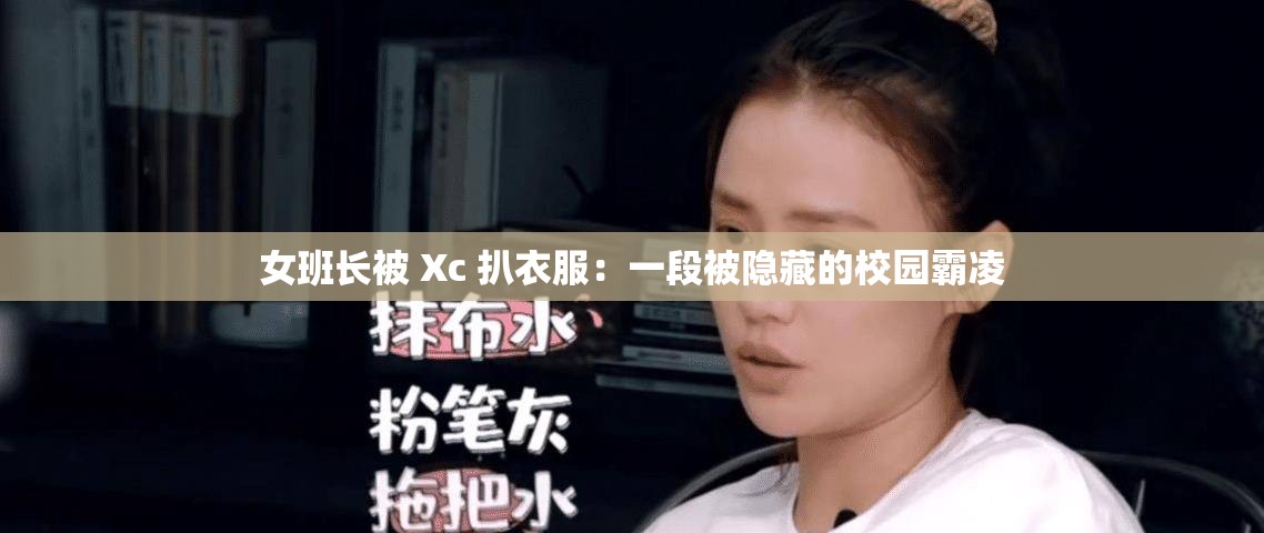 女班长被 Xc 扒衣服：一段被隐藏的校园霸凌