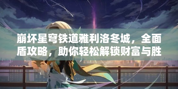 崩坏星穹铁道雅利洛冬城，全面盾攻略，助你轻松解锁财富与胜利之旅