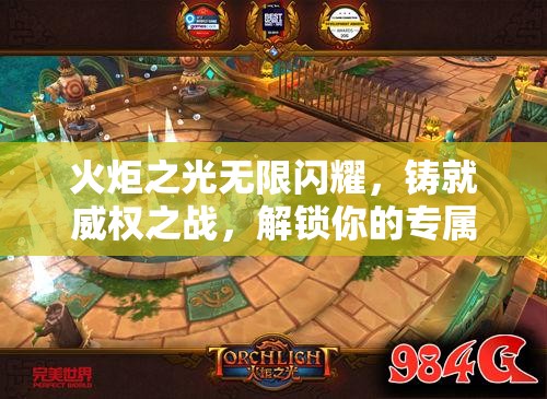 火炬之光无限闪耀，铸就威权之战，解锁你的专属战斗神器之旅