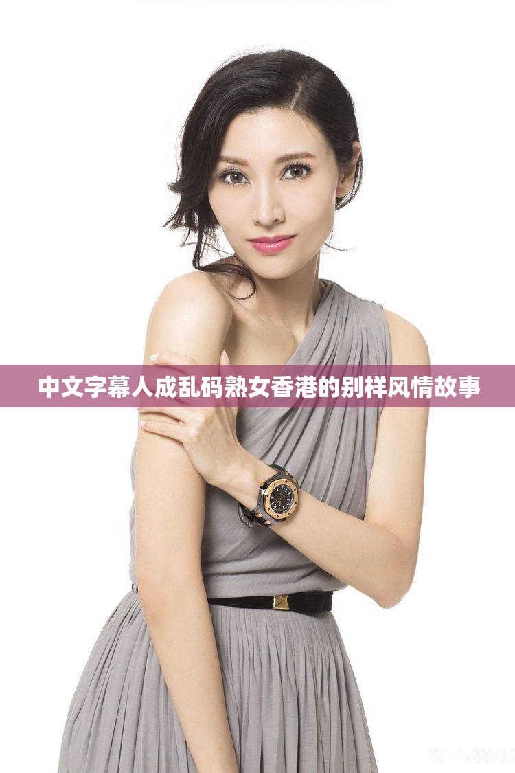 中文字幕人成乱码熟女香港的别样风情故事