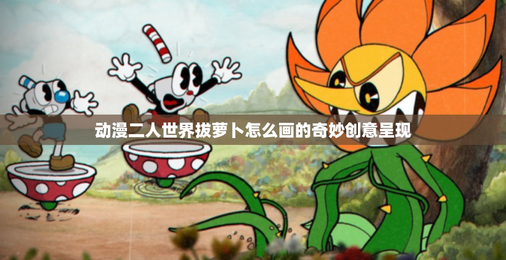 动漫二人世界拔萝卜怎么画的奇妙创意呈现