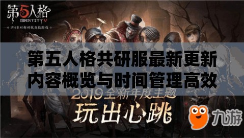 第五人格共研服最新更新内容概览与时间管理高效策略探讨