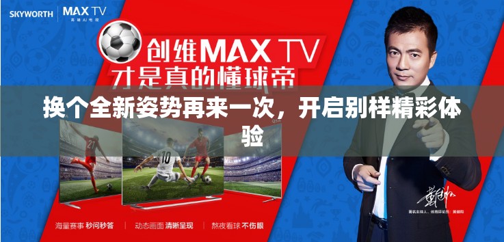 换个全新姿势再来一次，开启别样精彩体验