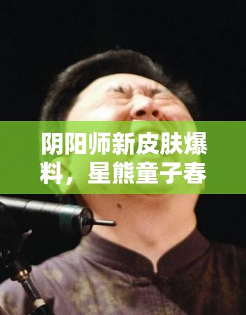 阴阳师新皮肤爆料，星熊童子春岁长闲，闲云野鹤造型尽显悠然自得之态
