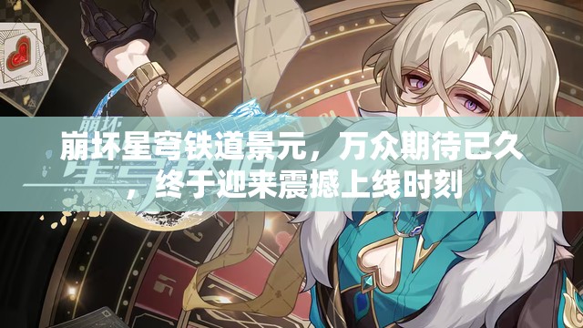 崩坏星穹铁道景元，万众期待已久，终于迎来震撼上线时刻