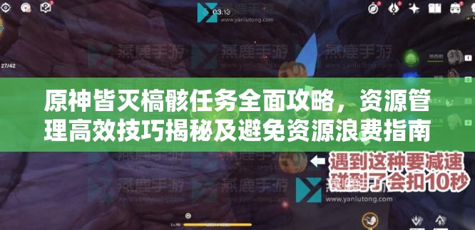 原神皆灭槁骸任务全面攻略，资源管理高效技巧揭秘及避免资源浪费指南