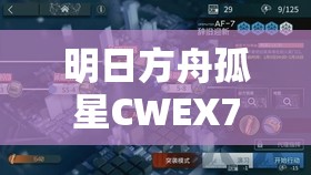 明日方舟孤星CWEX7突袭全面解析，掌握关键策略，解锁必胜之路