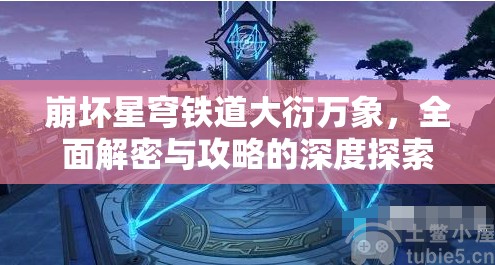 崩坏星穹铁道大衍万象，全面解密与攻略的深度探索指南