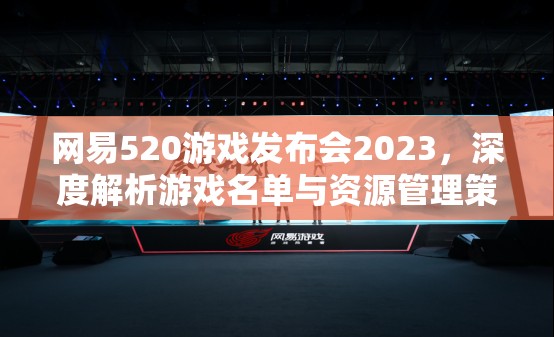 网易520游戏发布会2023，深度解析游戏名单与资源管理策略，实现资源高效利用与价值最大化
