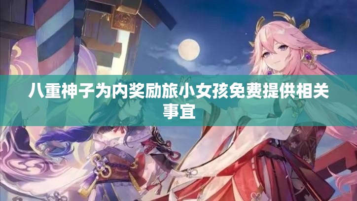 八重神子为内奖励旅小女孩免费提供相关事宜