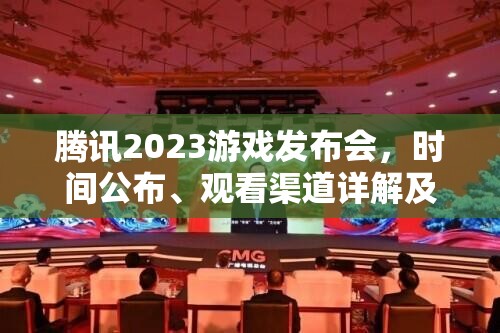 腾讯2023游戏发布会，时间公布、观看渠道详解及其资源管理价值的深度剖析