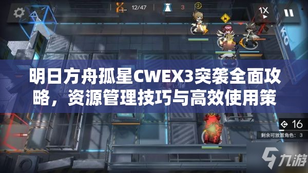 明日方舟孤星CWEX3突袭全面攻略，资源管理技巧与高效使用策略，避免资源浪费