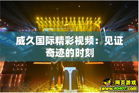 威久国际精彩视频：见证奇迹的时刻