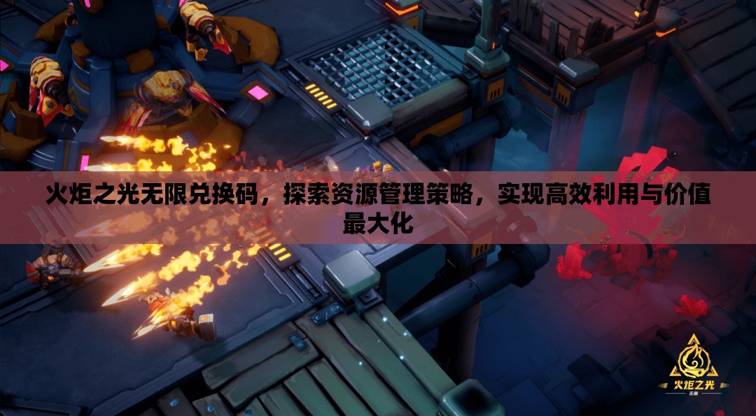 火炬之光无限兑换码，探索资源管理策略，实现高效利用与价值最大化