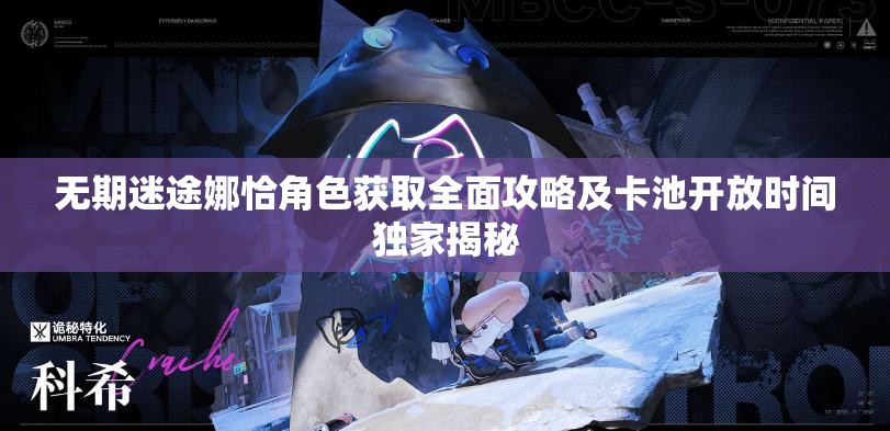 无期迷途娜恰角色获取全面攻略及卡池开放时间独家揭秘
