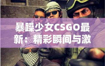 暴躁少女CSGO最新：精彩瞬间与激情对决全纪录