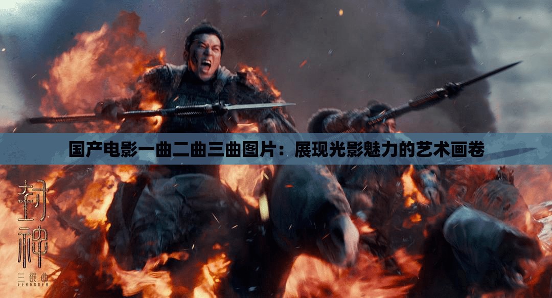 国产电影一曲二曲三曲图片：展现光影魅力的艺术画卷