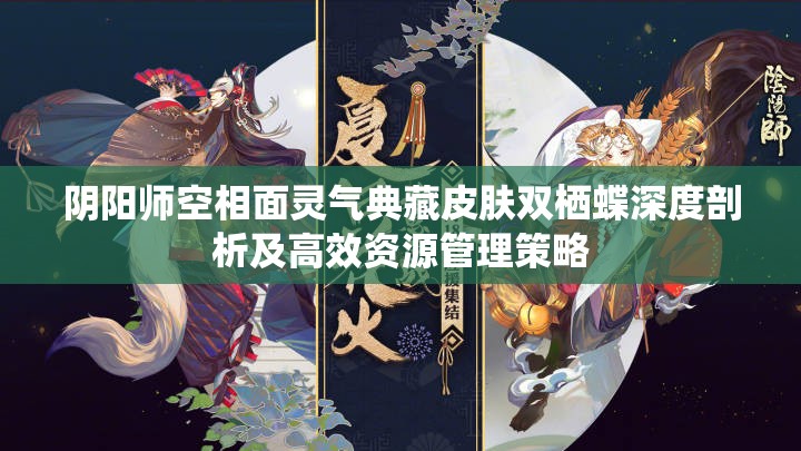 阴阳师空相面灵气典藏皮肤双栖蝶深度剖析及高效资源管理策略