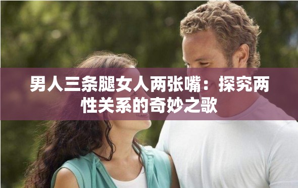 男人三条腿女人两张嘴：探究两性关系的奇妙之歌
