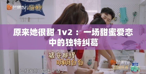 原来她很甜 1v2 ：一场甜蜜爱恋中的独特纠葛